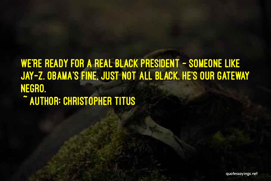 Christopher Titus Quotes: We're Ready For A Real Black President - Someone Like Jay-z. Obama's Fine, Just Not All Black. He's Our Gateway