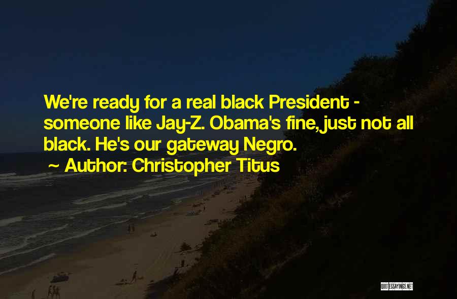 Christopher Titus Quotes: We're Ready For A Real Black President - Someone Like Jay-z. Obama's Fine, Just Not All Black. He's Our Gateway