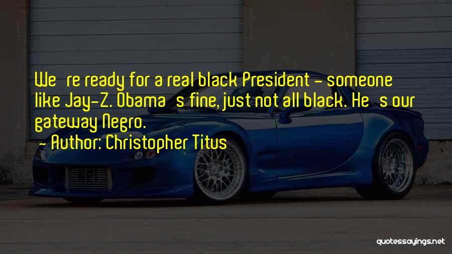 Christopher Titus Quotes: We're Ready For A Real Black President - Someone Like Jay-z. Obama's Fine, Just Not All Black. He's Our Gateway