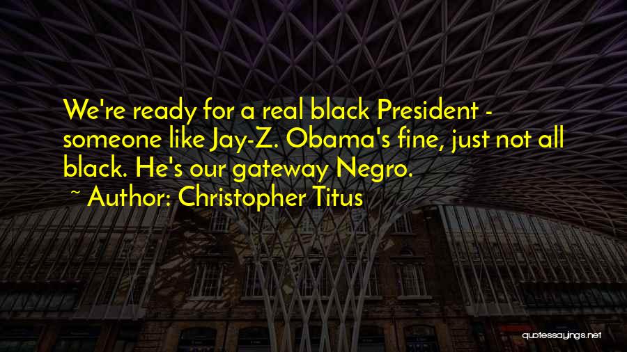 Christopher Titus Quotes: We're Ready For A Real Black President - Someone Like Jay-z. Obama's Fine, Just Not All Black. He's Our Gateway