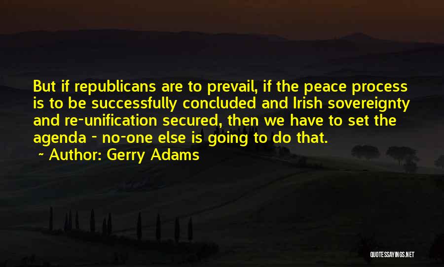 Gerry Adams Quotes: But If Republicans Are To Prevail, If The Peace Process Is To Be Successfully Concluded And Irish Sovereignty And Re-unification