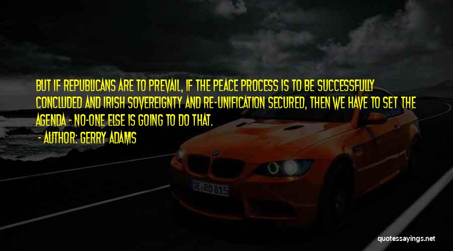 Gerry Adams Quotes: But If Republicans Are To Prevail, If The Peace Process Is To Be Successfully Concluded And Irish Sovereignty And Re-unification