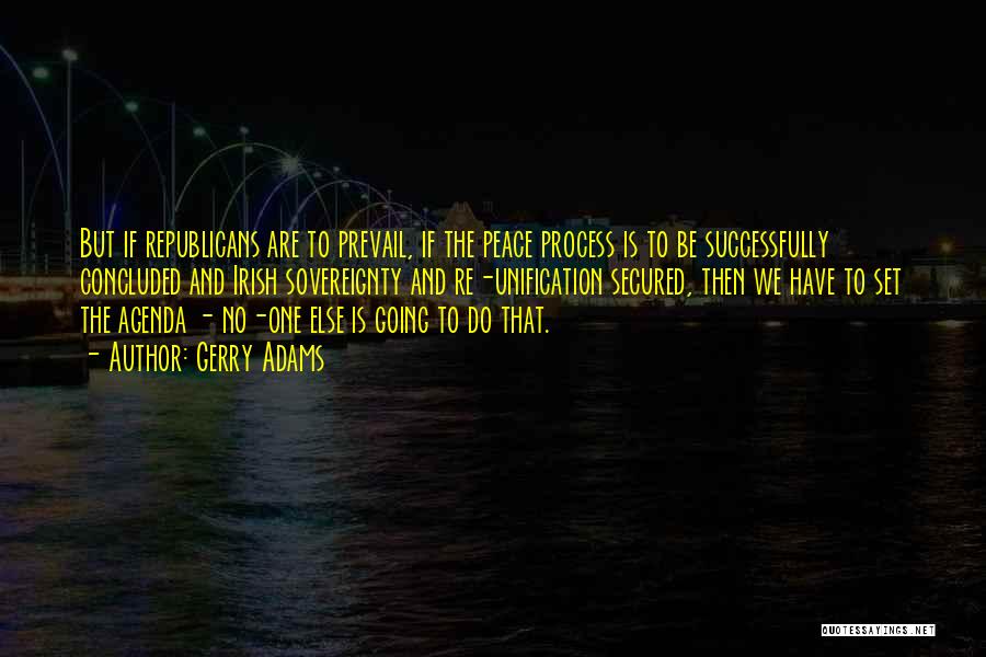 Gerry Adams Quotes: But If Republicans Are To Prevail, If The Peace Process Is To Be Successfully Concluded And Irish Sovereignty And Re-unification