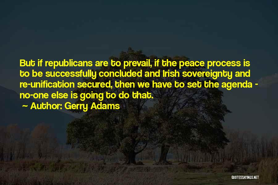 Gerry Adams Quotes: But If Republicans Are To Prevail, If The Peace Process Is To Be Successfully Concluded And Irish Sovereignty And Re-unification