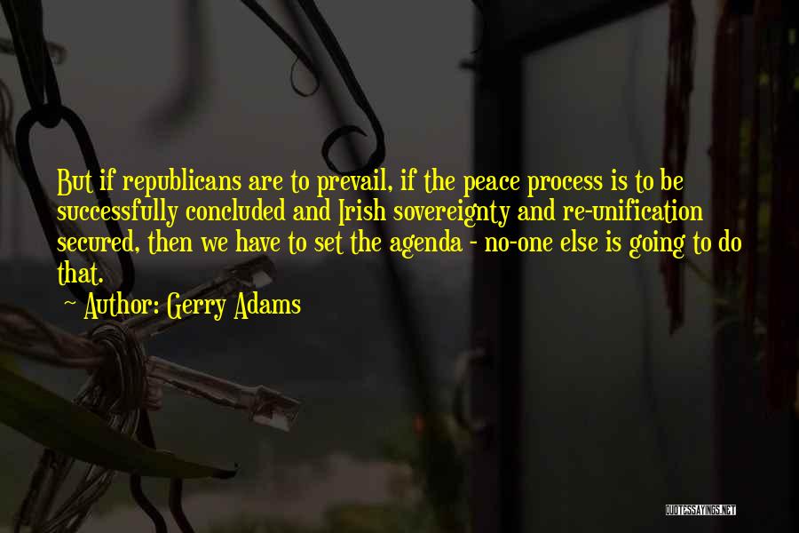 Gerry Adams Quotes: But If Republicans Are To Prevail, If The Peace Process Is To Be Successfully Concluded And Irish Sovereignty And Re-unification