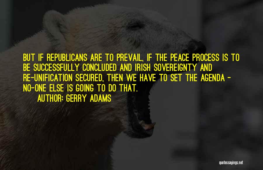 Gerry Adams Quotes: But If Republicans Are To Prevail, If The Peace Process Is To Be Successfully Concluded And Irish Sovereignty And Re-unification