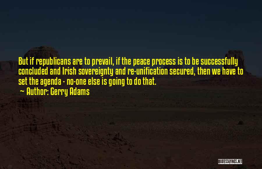 Gerry Adams Quotes: But If Republicans Are To Prevail, If The Peace Process Is To Be Successfully Concluded And Irish Sovereignty And Re-unification