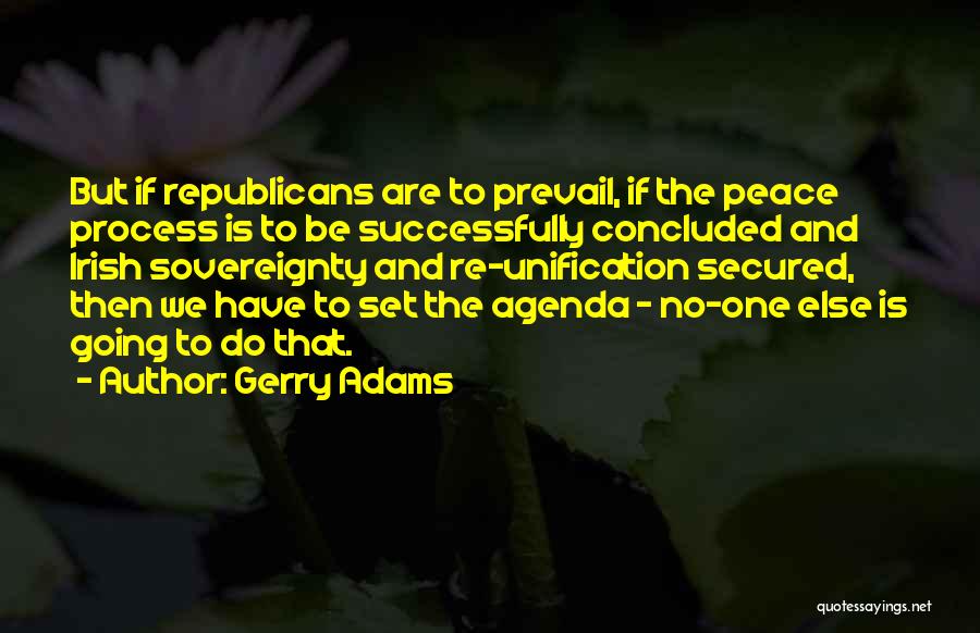 Gerry Adams Quotes: But If Republicans Are To Prevail, If The Peace Process Is To Be Successfully Concluded And Irish Sovereignty And Re-unification