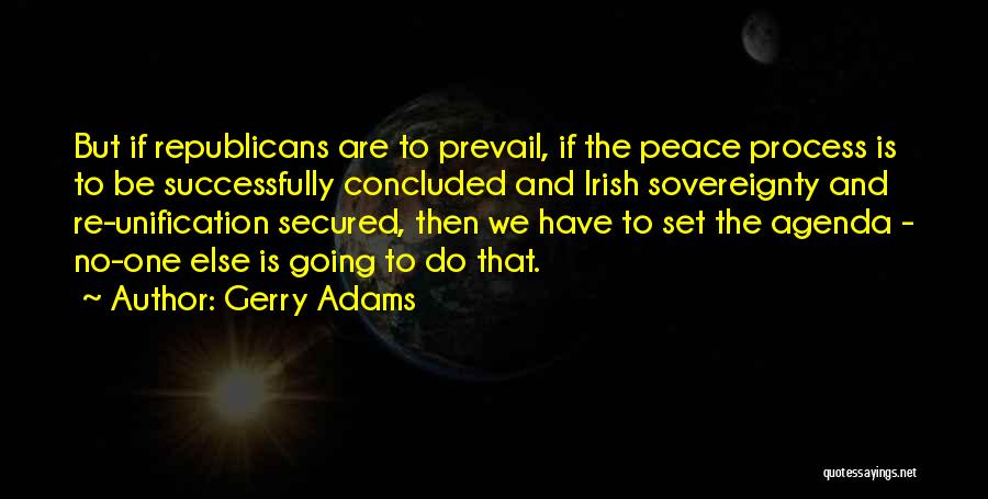 Gerry Adams Quotes: But If Republicans Are To Prevail, If The Peace Process Is To Be Successfully Concluded And Irish Sovereignty And Re-unification