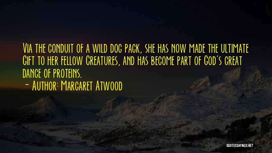 Margaret Atwood Quotes: Via The Conduit Of A Wild Dog Pack, She Has Now Made The Ultimate Gift To Her Fellow Creatures, And