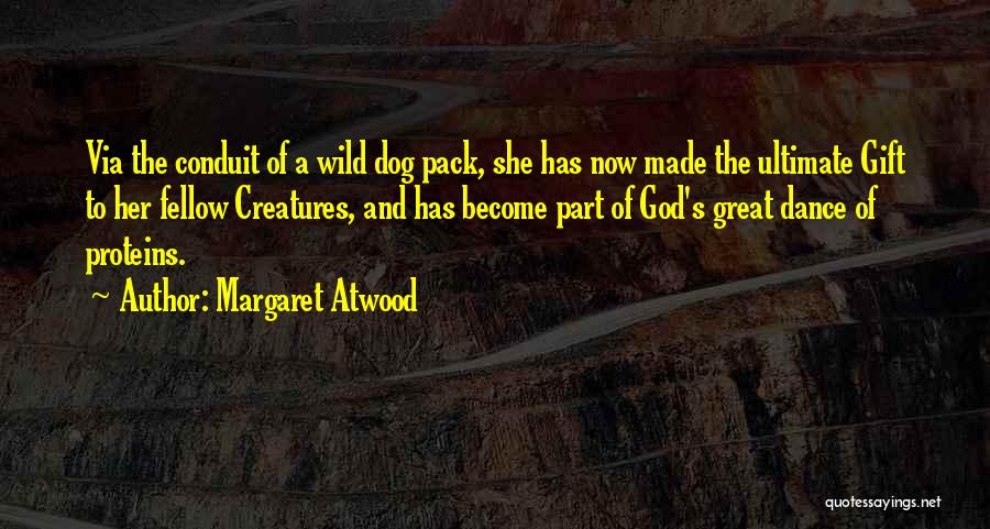 Margaret Atwood Quotes: Via The Conduit Of A Wild Dog Pack, She Has Now Made The Ultimate Gift To Her Fellow Creatures, And