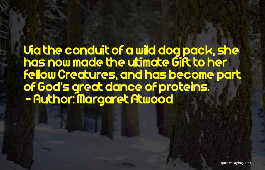 Margaret Atwood Quotes: Via The Conduit Of A Wild Dog Pack, She Has Now Made The Ultimate Gift To Her Fellow Creatures, And