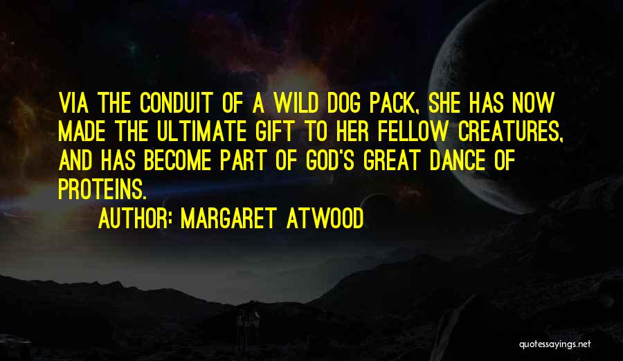 Margaret Atwood Quotes: Via The Conduit Of A Wild Dog Pack, She Has Now Made The Ultimate Gift To Her Fellow Creatures, And
