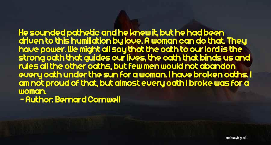 Bernard Cornwell Quotes: He Sounded Pathetic And He Knew It, But He Had Been Driven To This Humiliation By Love. A Woman Can