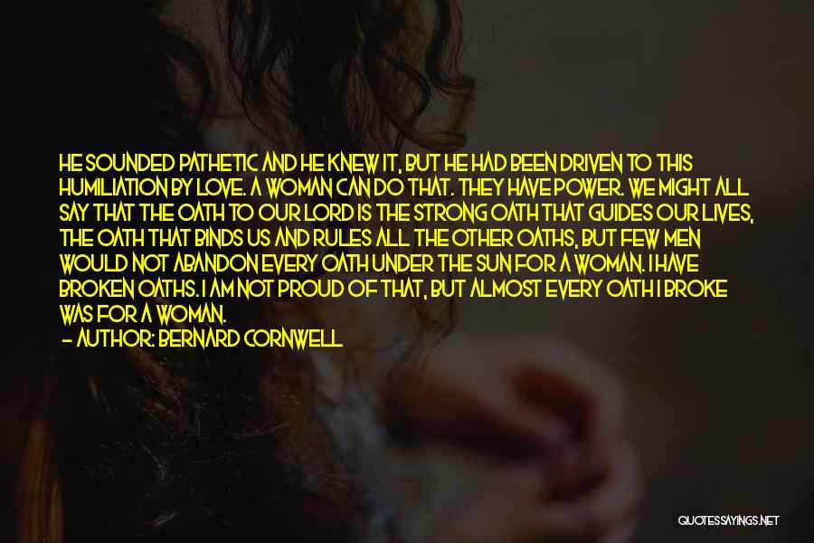 Bernard Cornwell Quotes: He Sounded Pathetic And He Knew It, But He Had Been Driven To This Humiliation By Love. A Woman Can