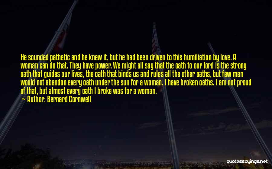 Bernard Cornwell Quotes: He Sounded Pathetic And He Knew It, But He Had Been Driven To This Humiliation By Love. A Woman Can