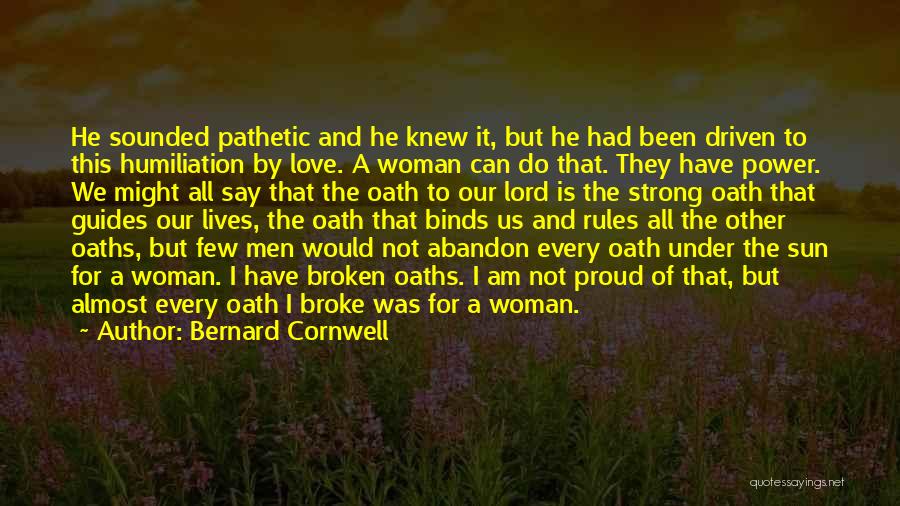 Bernard Cornwell Quotes: He Sounded Pathetic And He Knew It, But He Had Been Driven To This Humiliation By Love. A Woman Can