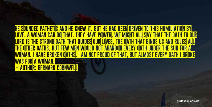 Bernard Cornwell Quotes: He Sounded Pathetic And He Knew It, But He Had Been Driven To This Humiliation By Love. A Woman Can