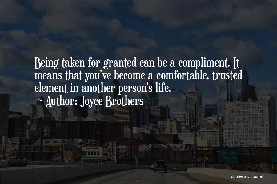 Joyce Brothers Quotes: Being Taken For Granted Can Be A Compliment. It Means That You've Become A Comfortable, Trusted Element In Another Person's