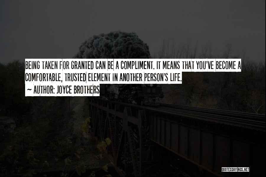 Joyce Brothers Quotes: Being Taken For Granted Can Be A Compliment. It Means That You've Become A Comfortable, Trusted Element In Another Person's