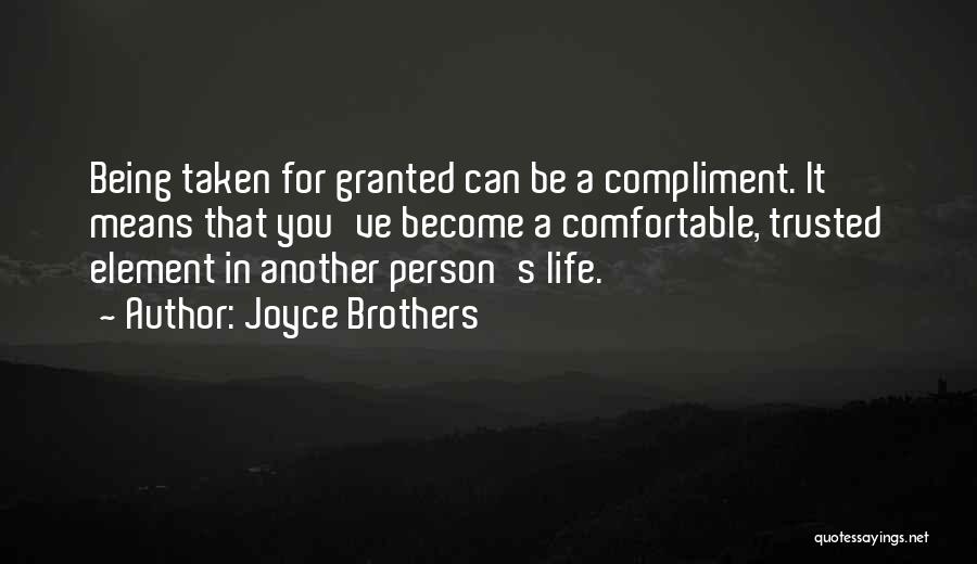 Joyce Brothers Quotes: Being Taken For Granted Can Be A Compliment. It Means That You've Become A Comfortable, Trusted Element In Another Person's