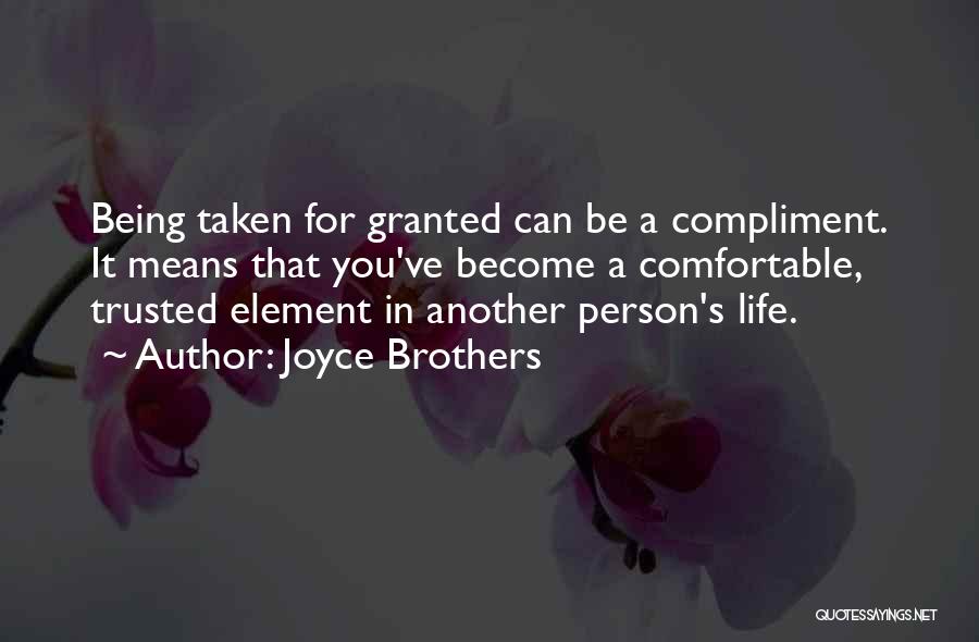 Joyce Brothers Quotes: Being Taken For Granted Can Be A Compliment. It Means That You've Become A Comfortable, Trusted Element In Another Person's