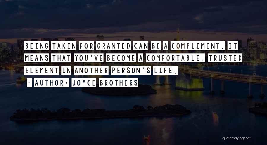 Joyce Brothers Quotes: Being Taken For Granted Can Be A Compliment. It Means That You've Become A Comfortable, Trusted Element In Another Person's