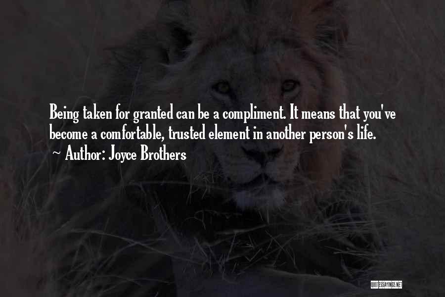 Joyce Brothers Quotes: Being Taken For Granted Can Be A Compliment. It Means That You've Become A Comfortable, Trusted Element In Another Person's