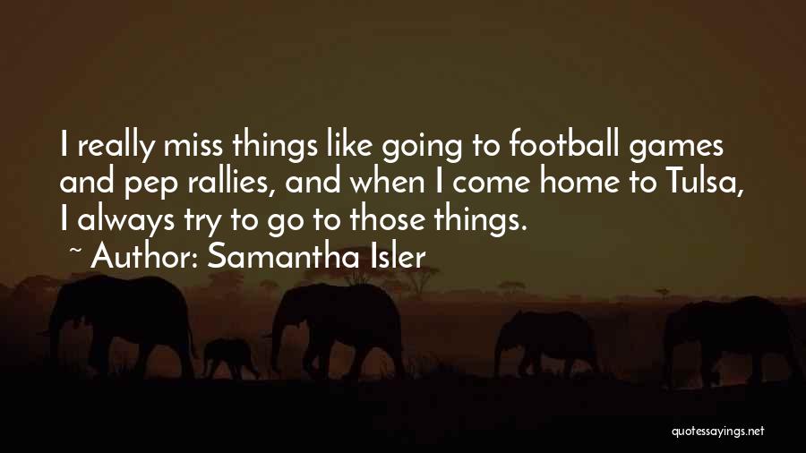 Samantha Isler Quotes: I Really Miss Things Like Going To Football Games And Pep Rallies, And When I Come Home To Tulsa, I