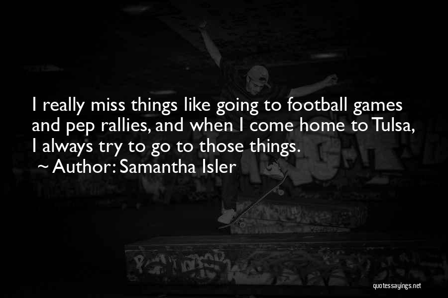 Samantha Isler Quotes: I Really Miss Things Like Going To Football Games And Pep Rallies, And When I Come Home To Tulsa, I