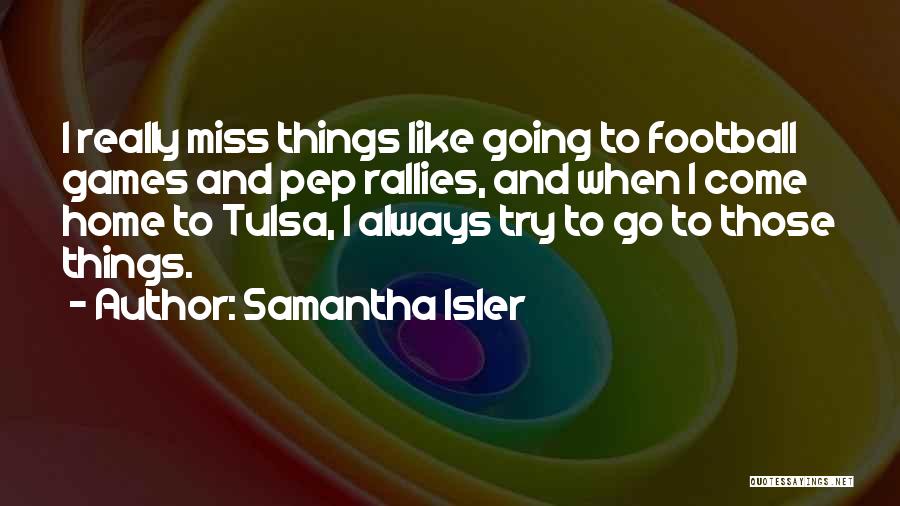 Samantha Isler Quotes: I Really Miss Things Like Going To Football Games And Pep Rallies, And When I Come Home To Tulsa, I