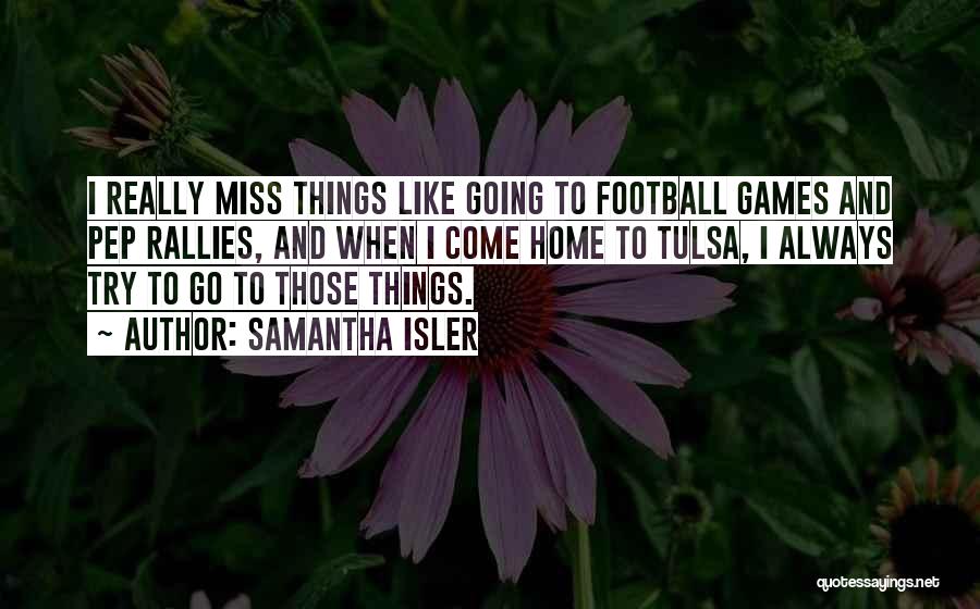 Samantha Isler Quotes: I Really Miss Things Like Going To Football Games And Pep Rallies, And When I Come Home To Tulsa, I