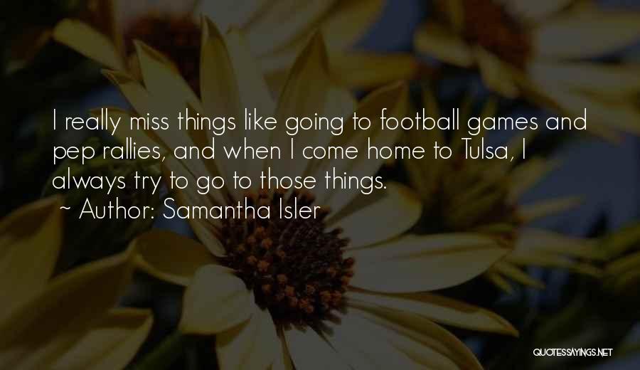 Samantha Isler Quotes: I Really Miss Things Like Going To Football Games And Pep Rallies, And When I Come Home To Tulsa, I