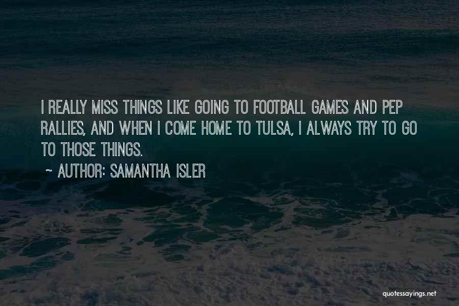 Samantha Isler Quotes: I Really Miss Things Like Going To Football Games And Pep Rallies, And When I Come Home To Tulsa, I