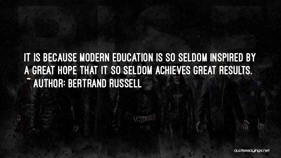 Bertrand Russell Quotes: It Is Because Modern Education Is So Seldom Inspired By A Great Hope That It So Seldom Achieves Great Results.