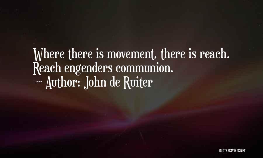 John De Ruiter Quotes: Where There Is Movement, There Is Reach. Reach Engenders Communion.