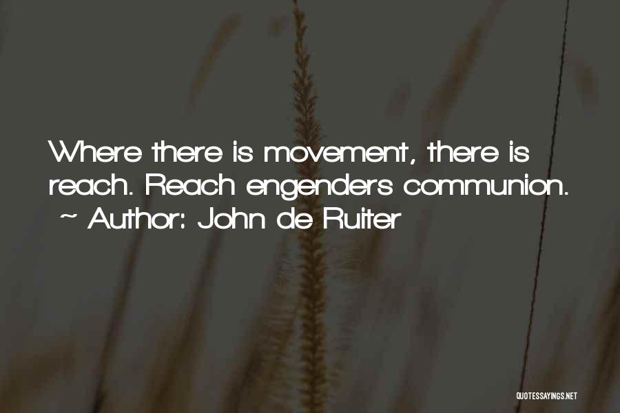 John De Ruiter Quotes: Where There Is Movement, There Is Reach. Reach Engenders Communion.
