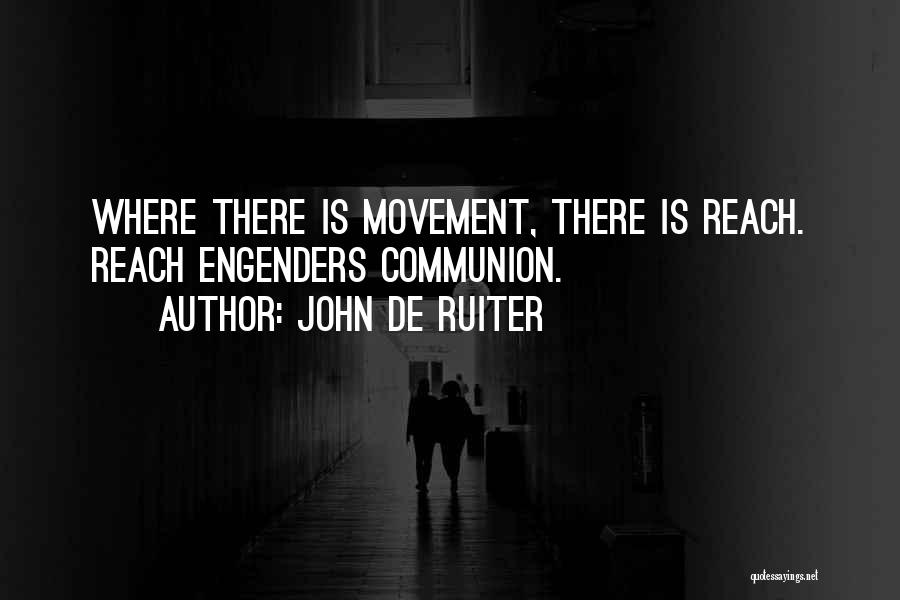 John De Ruiter Quotes: Where There Is Movement, There Is Reach. Reach Engenders Communion.