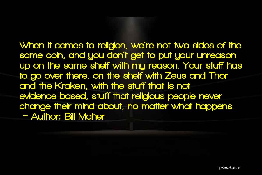 Bill Maher Quotes: When It Comes To Religion, We're Not Two Sides Of The Same Coin, And You Don't Get To Put Your