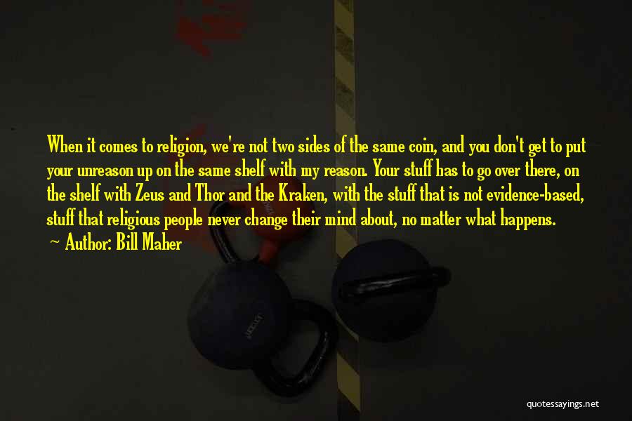 Bill Maher Quotes: When It Comes To Religion, We're Not Two Sides Of The Same Coin, And You Don't Get To Put Your