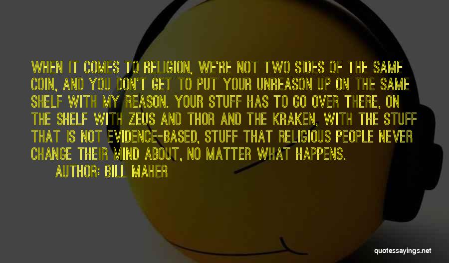 Bill Maher Quotes: When It Comes To Religion, We're Not Two Sides Of The Same Coin, And You Don't Get To Put Your