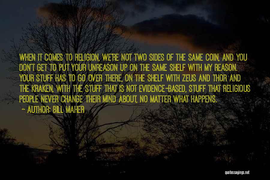 Bill Maher Quotes: When It Comes To Religion, We're Not Two Sides Of The Same Coin, And You Don't Get To Put Your