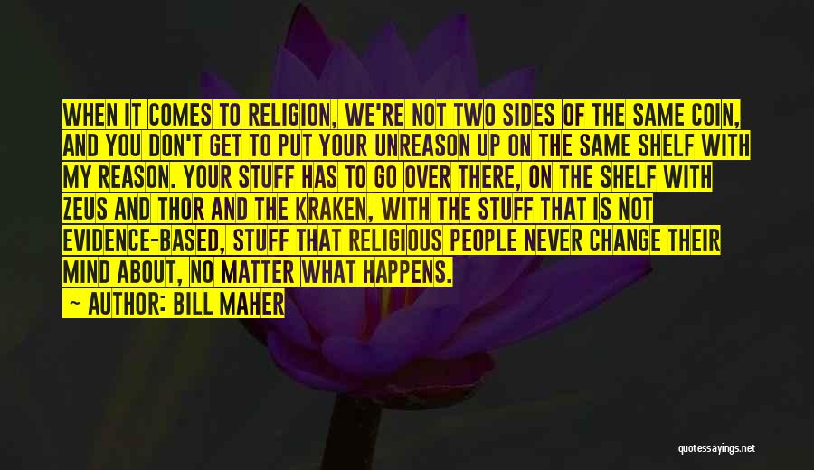 Bill Maher Quotes: When It Comes To Religion, We're Not Two Sides Of The Same Coin, And You Don't Get To Put Your