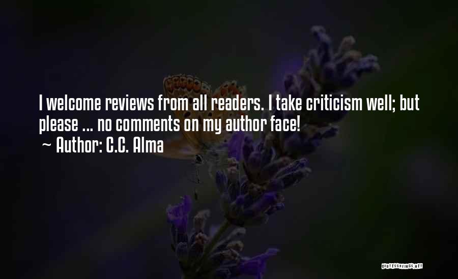 C.C. Alma Quotes: I Welcome Reviews From All Readers. I Take Criticism Well; But Please ... No Comments On My Author Face!