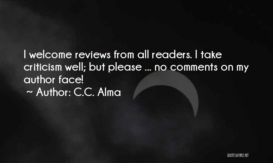 C.C. Alma Quotes: I Welcome Reviews From All Readers. I Take Criticism Well; But Please ... No Comments On My Author Face!