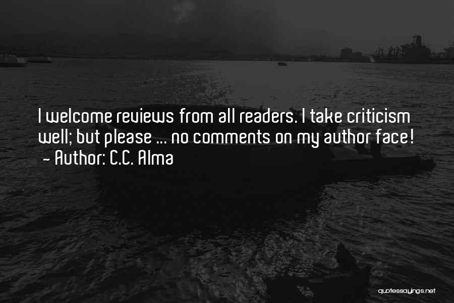 C.C. Alma Quotes: I Welcome Reviews From All Readers. I Take Criticism Well; But Please ... No Comments On My Author Face!
