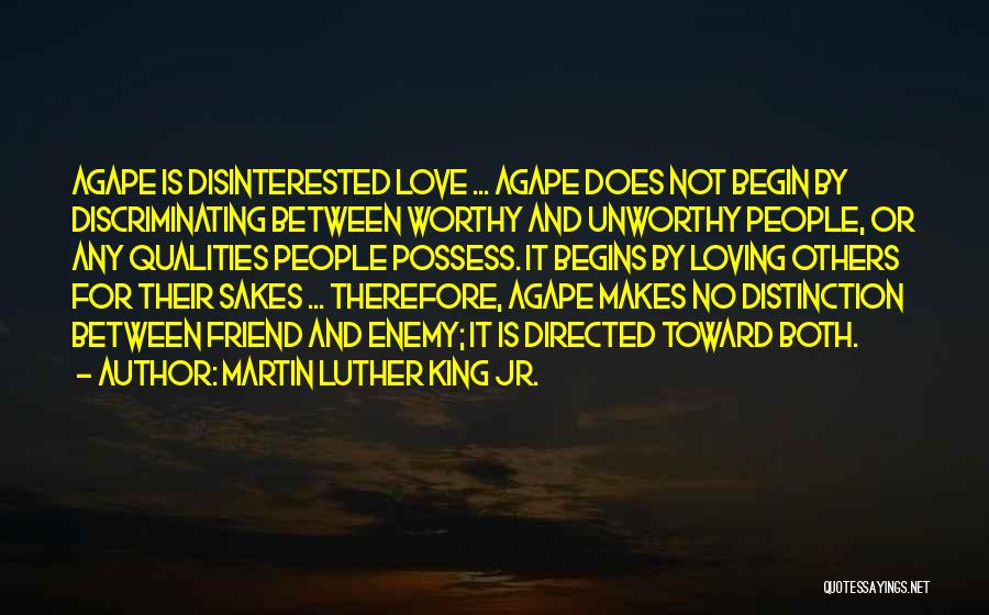 Martin Luther King Jr. Quotes: Agape Is Disinterested Love ... Agape Does Not Begin By Discriminating Between Worthy And Unworthy People, Or Any Qualities People
