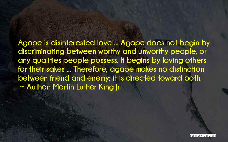 Martin Luther King Jr. Quotes: Agape Is Disinterested Love ... Agape Does Not Begin By Discriminating Between Worthy And Unworthy People, Or Any Qualities People