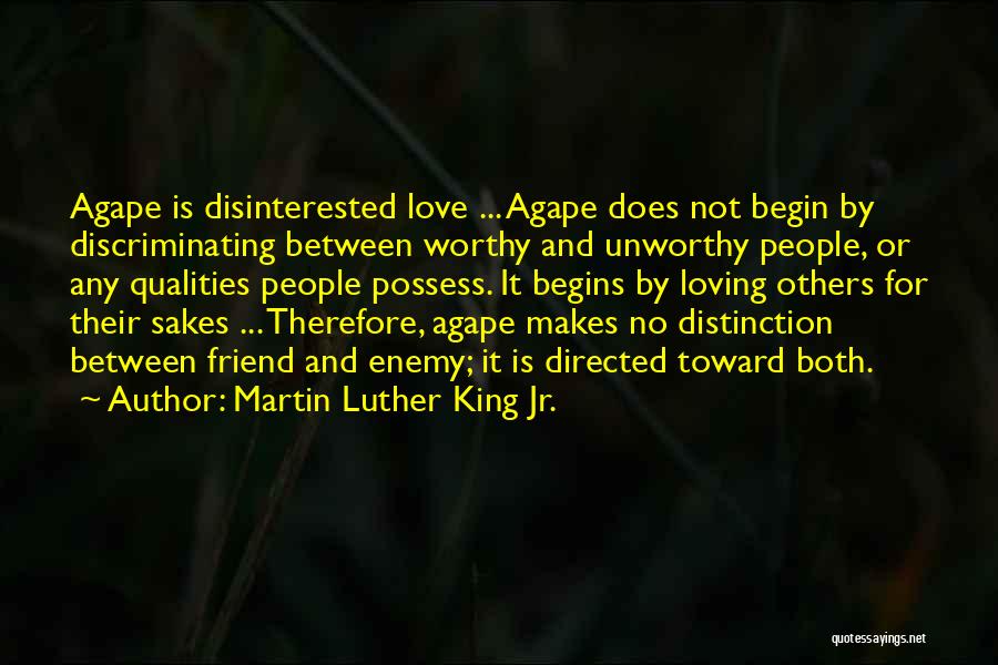 Martin Luther King Jr. Quotes: Agape Is Disinterested Love ... Agape Does Not Begin By Discriminating Between Worthy And Unworthy People, Or Any Qualities People