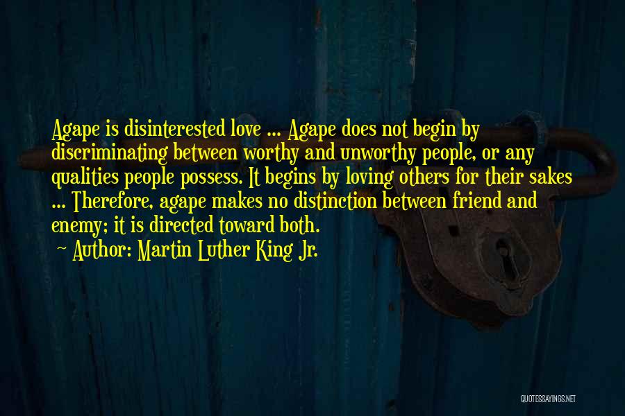 Martin Luther King Jr. Quotes: Agape Is Disinterested Love ... Agape Does Not Begin By Discriminating Between Worthy And Unworthy People, Or Any Qualities People